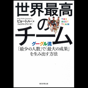 世界最高のチーム～グーグル流「最少の人数」で「最大の成果」を